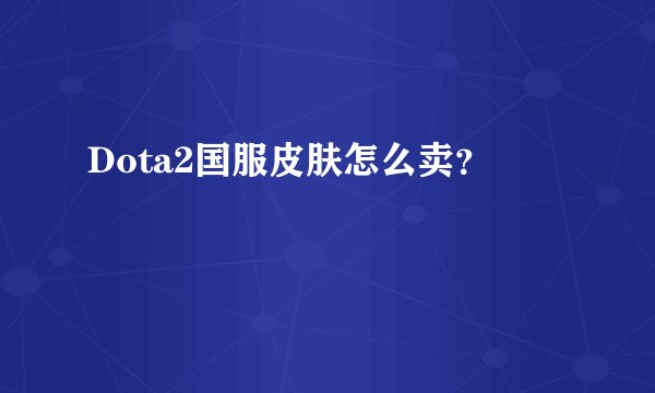 Dota2国服皮肤怎么卖？