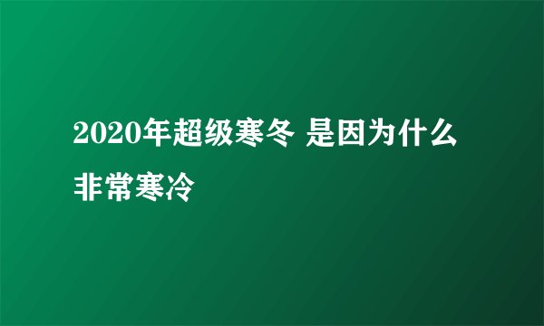 2020年超级寒冬 是因为什么非常寒冷