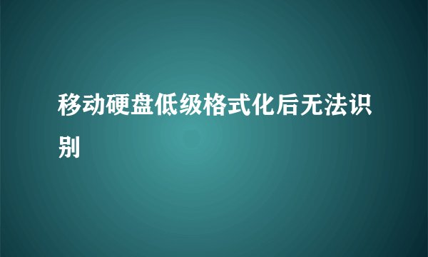 移动硬盘低级格式化后无法识别