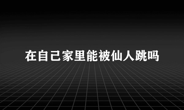 在自己家里能被仙人跳吗