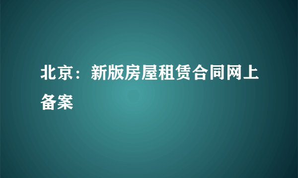 北京：新版房屋租赁合同网上备案