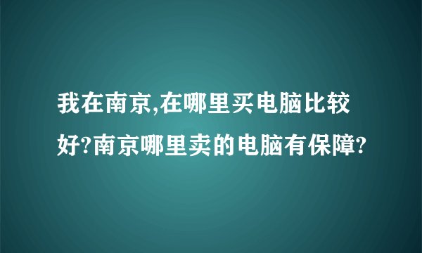 我在南京,在哪里买电脑比较好?南京哪里卖的电脑有保障?