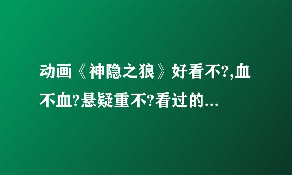 动画《神隐之狼》好看不?,血不血?悬疑重不?看过的说进来下...