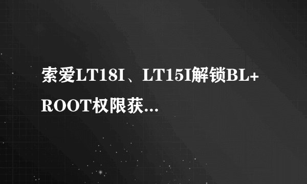 索爱LT18I、LT15I解锁BL+ROOT权限获取图文教程