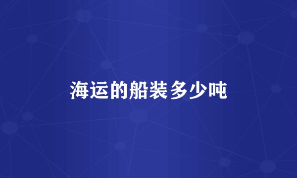 海运的船装多少吨