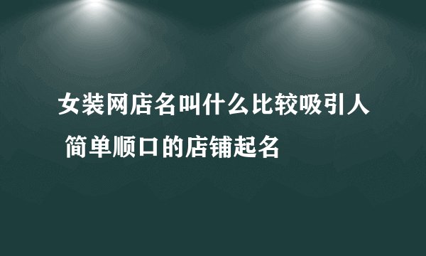 女装网店名叫什么比较吸引人 简单顺口的店铺起名