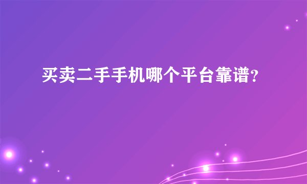买卖二手手机哪个平台靠谱?