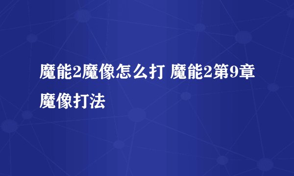 魔能2魔像怎么打 魔能2第9章魔像打法