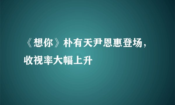 《想你》朴有天尹恩惠登场，收视率大幅上升