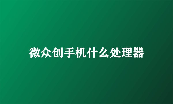 微众创手机什么处理器