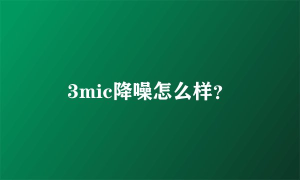 3mic降噪怎么样？