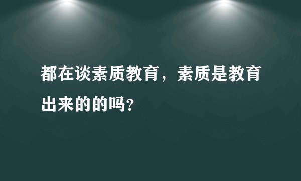 都在谈素质教育,素质是教育出来的的吗?