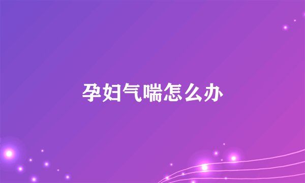孕妇气喘怎么办