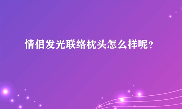 情侣发光联络枕头怎么样呢?