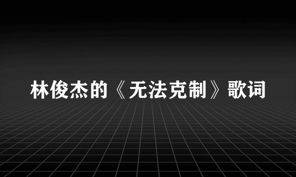 林俊杰的《无法克制》歌词