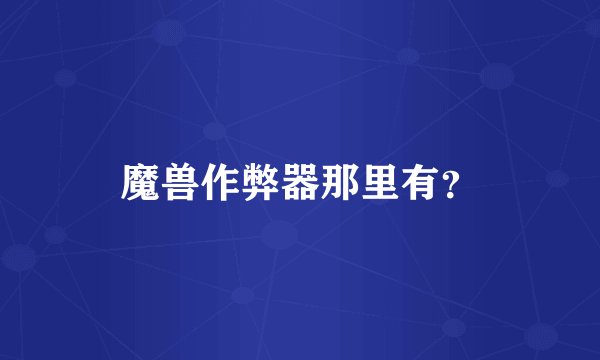 魔兽作弊器那里有？