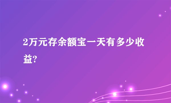 2万元存余额宝一天有多少收益?