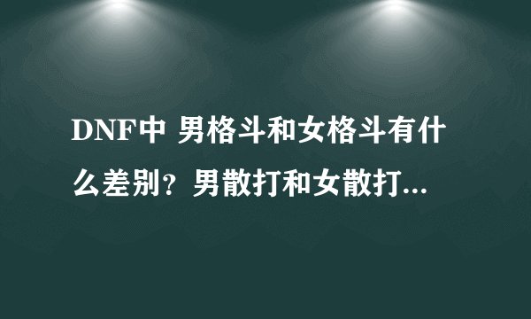 DNF中 男格斗和女格斗有什么差别？男散打和女散打的优劣是什么呢？