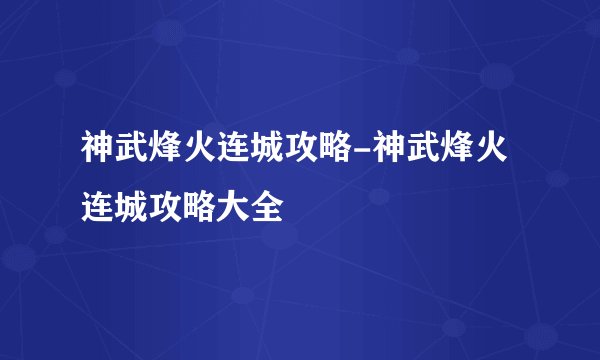神武烽火连城攻略-神武烽火连城攻略大全