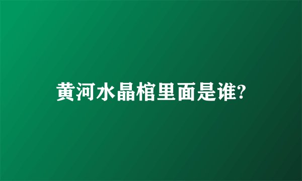 黄河水晶棺里面是谁?