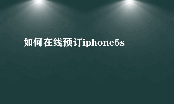 如何在线预订iphone5s