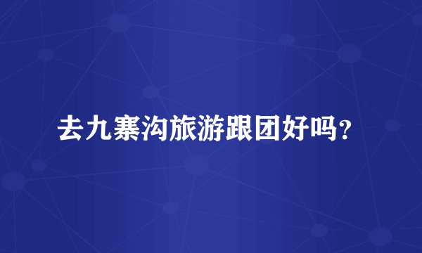 去九寨沟旅游跟团好吗?