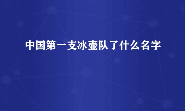 中国第一支冰壶队了什么名字