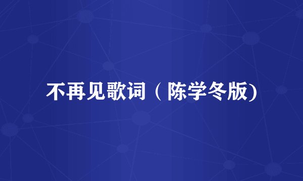 不再见歌词(陈学冬版)