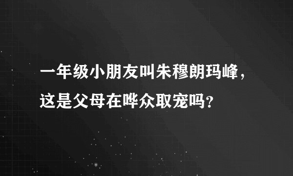 一年级小朋友叫朱穆朗玛峰，这是父母在哗众取宠吗？