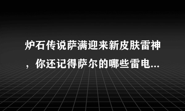 炉石传说萨满迎来新皮肤雷神，你还记得萨尔的哪些雷电系法术？