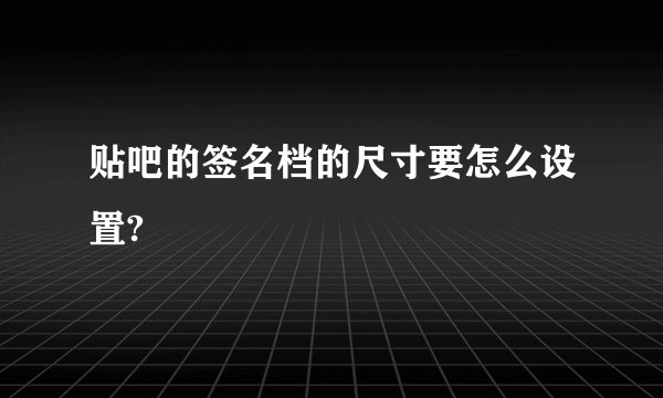 贴吧的签名档的尺寸要怎么设置?