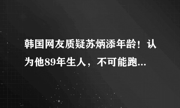韩国网友质疑苏炳添年龄！认为他89年生人，不可能跑出9秒83