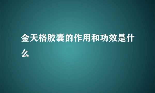 金天格胶囊的作用和功效是什么