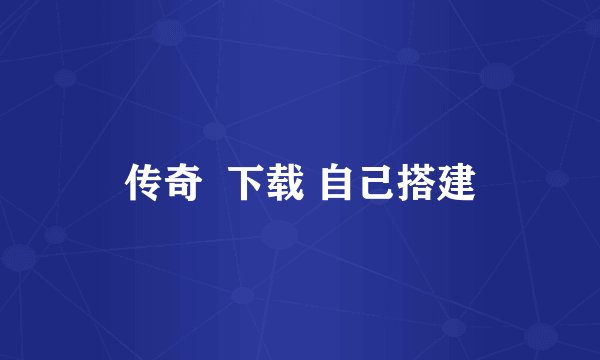 传奇  下载 自己搭建