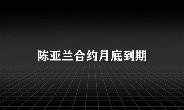 陈亚兰合约月底到期