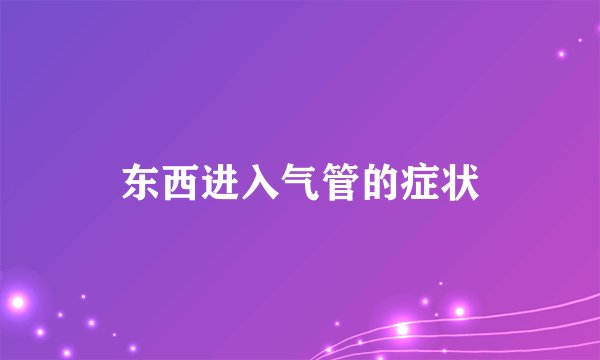 东西进入气管的症状