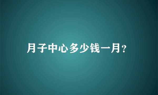 月子中心多少钱一月?