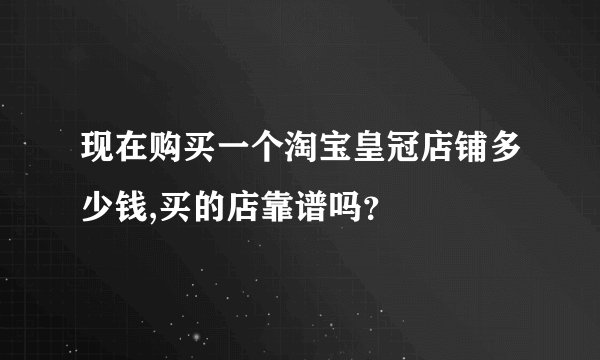 现在购买一个淘宝皇冠店铺多少钱,买的店靠谱吗？
