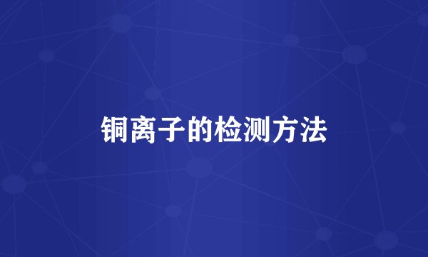 铜离子的检测方法
