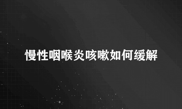 慢性咽喉炎咳嗽如何缓解