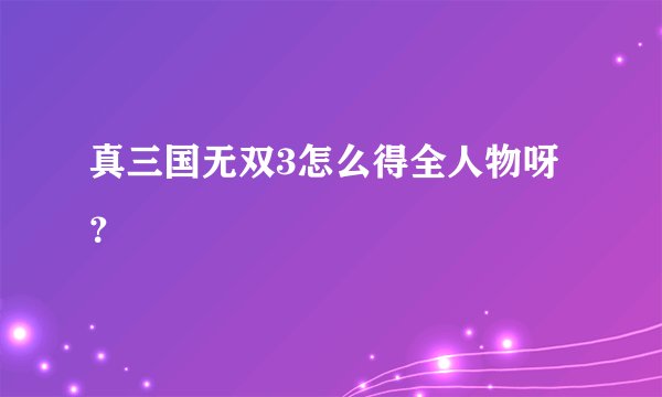 真三国无双3怎么得全人物呀?