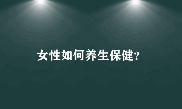 女性如何养生保健？