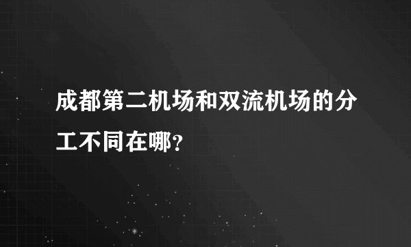 成都第二机场和双流机场的分工不同在哪？