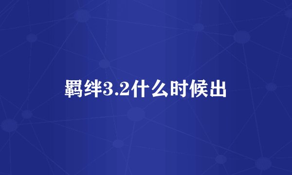 羁绊3.2什么时候出