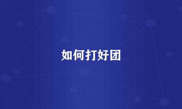 如何打好团