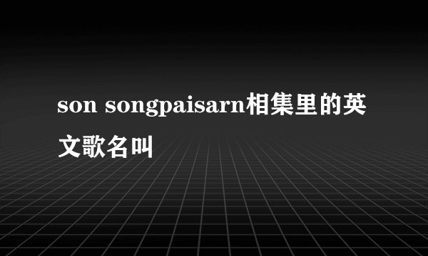 son songpaisarn相集里的英文歌名叫