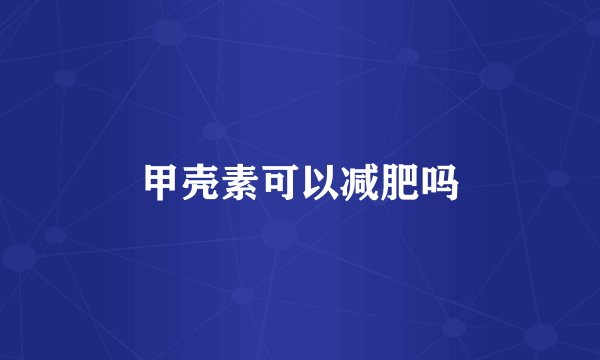 甲壳素可以减肥吗