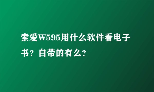 索爱W595用什么软件看电子书？自带的有么？