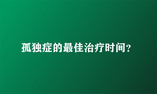 孤独症的最佳治疗时间?