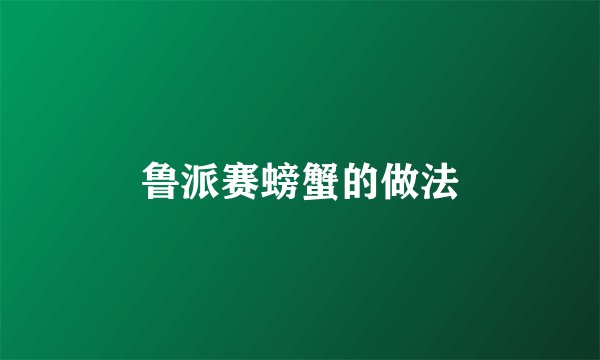 鲁派赛螃蟹的做法